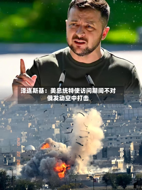 泽连斯基：美总统特使访问期间不对俄发动空中打击