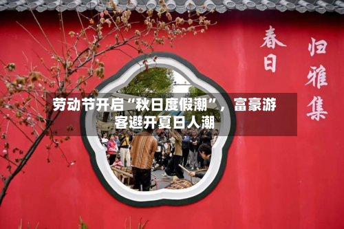 劳动节开启“秋日度假潮”，富豪游客避开夏日人潮-第2张图片
