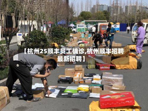 【杭州25顺丰员工确诊,杭州顺丰招聘最新招聘】