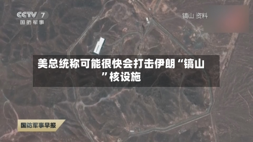 美总统称可能很快会打击伊朗“镐山	”核设施-第2张图片